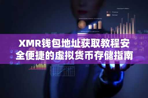 XMR钱包地址获取教程安全便捷的虚拟货币存储指南