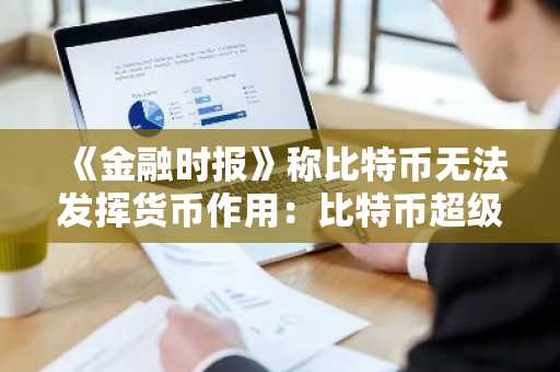 《金融时报》称比特币无法发挥货币作用:比特币超级币能否改变这一现状?ICO 融资额达 2850 万美元