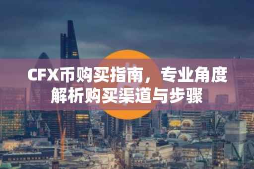 CFX币购买指南，专业角度解析购买渠道与步骤