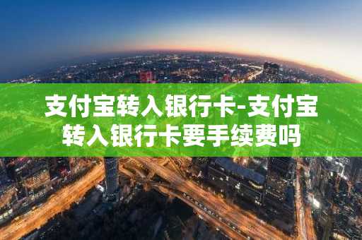 支付宝转入银行卡-支付宝转入银行卡要手续费吗