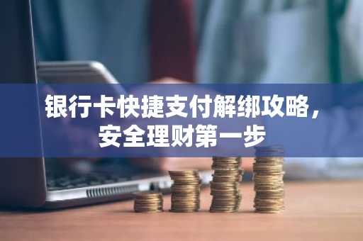 银行卡快捷支付解绑攻略，安全理财第一步