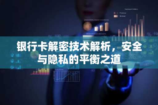 银行卡解密技术解析，安全与隐私的平衡之道