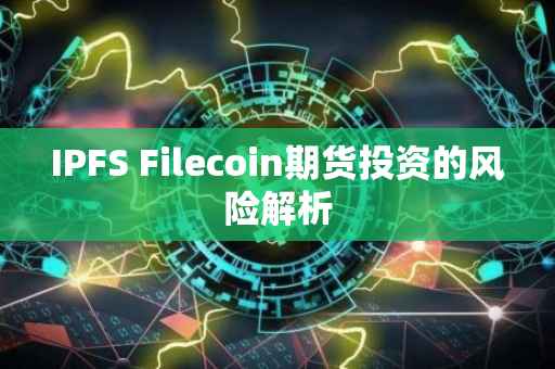 IPFS Filecoin期货投资的风险解析