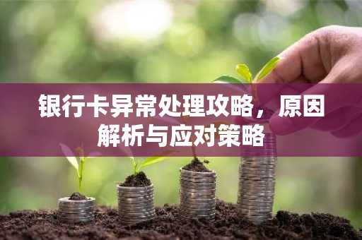 银行卡异常处理攻略，原因解析与应对策略