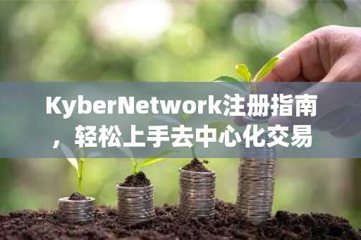 KyberNetwork注册指南，轻松上手去中心化交易