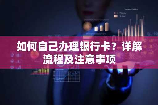 如何自己办理银行卡？详解流程及注意事项