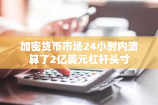加密货币市场24小时内清算了2亿美元杠杆头寸
