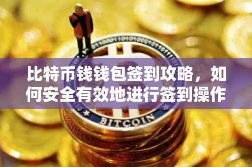 比特币钱钱包签到攻略,如何安全有效地进行签到操作?
