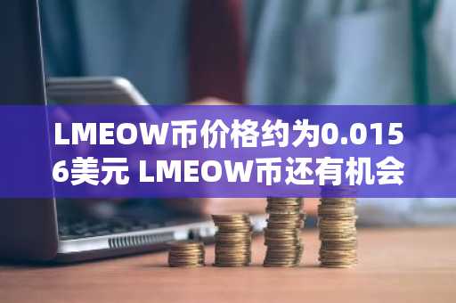 LMEOW币价格约为0.0156美元 LMEOW币还有机会吗