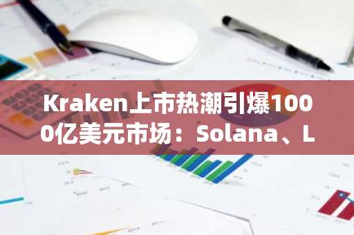 Kraken上市热潮引爆1000亿美元市场：Solana、Litecoin聚焦Apeing加密货币预售
