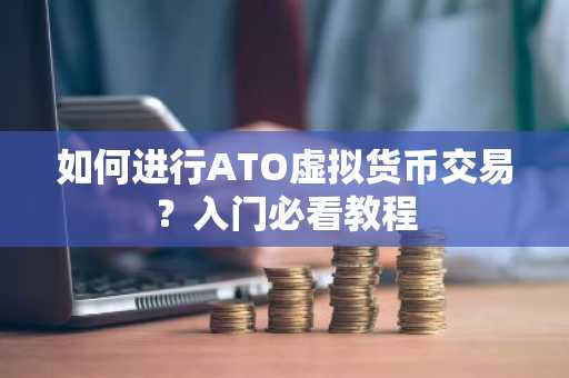 如何进行ATO虚拟货币交易？入门必看教程