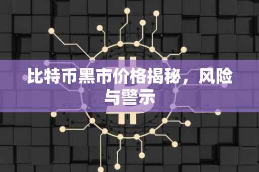 比特币黑市价格揭秘,风险与警示