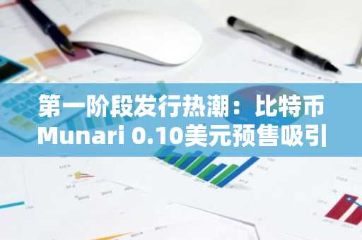 第一阶段发行热潮:比特币Munari 0.10美元预售吸引投资者,目标收益高达5900%