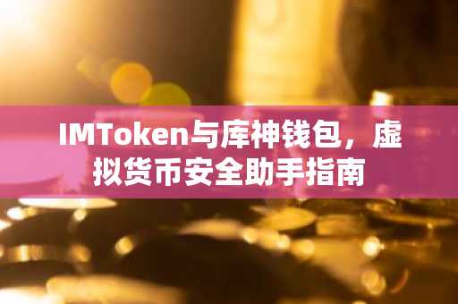 IMToken与库神钱包,虚拟货币安全助手指南