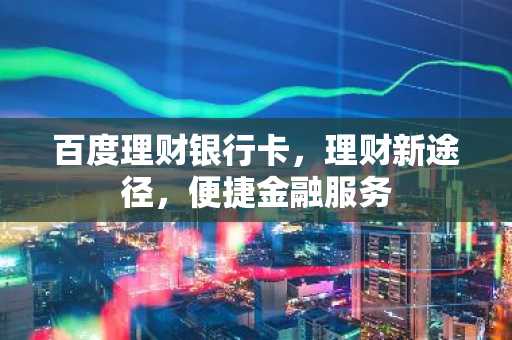 百度理财银行卡，理财新途径，便捷金融服务