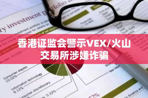 香港证监会警示VEX/火山交易所涉嫌诈骗