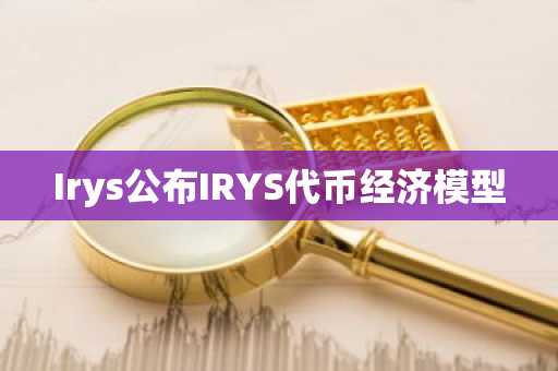 Irys公布IRYS代币经济模型