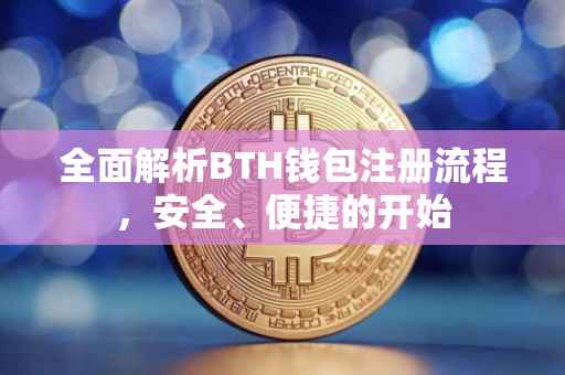 全面解析BTH钱包注册流程，安全、便捷的开始