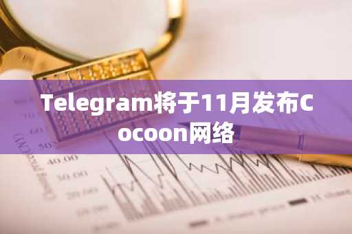 Telegram将于11月发布Cocoon网络