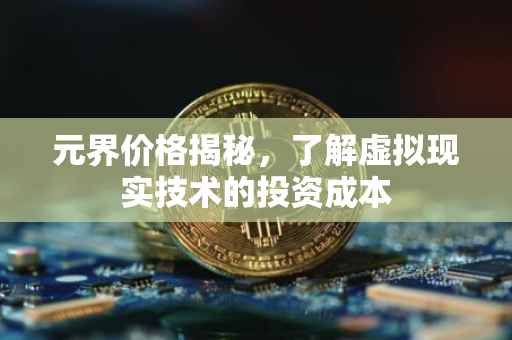 元界价格揭秘,了解虚拟现实技术的投资成本