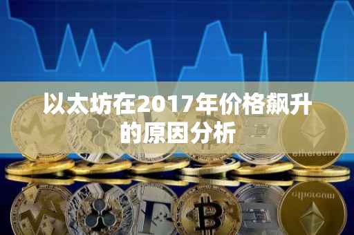 以太坊在2017年价格飙升的原因分析
