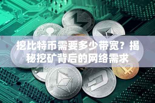 挖比特币需要多少带宽？揭秘挖矿背后的网络需求