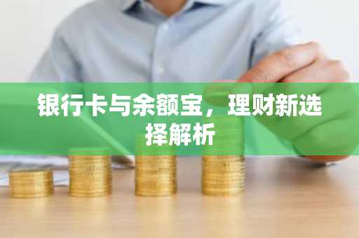 银行卡与余额宝，理财新选择解析