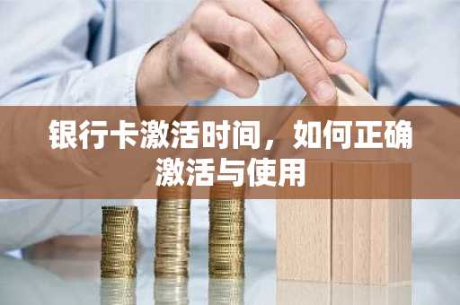 银行卡激活时间,如何正确激活与使用