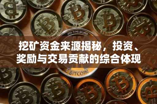 挖矿资金来源揭秘,投资、奖励与交易贡献的综合体现