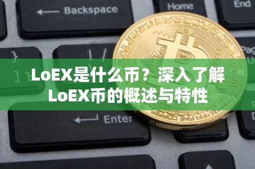 LoEX是什么币?深入了解LoEX币的概述与特性