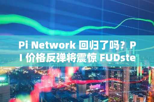 Pi Network 回归了吗?PI 价格反弹将震惊 FUDsters – PI 是最好的新加密货币吗?
