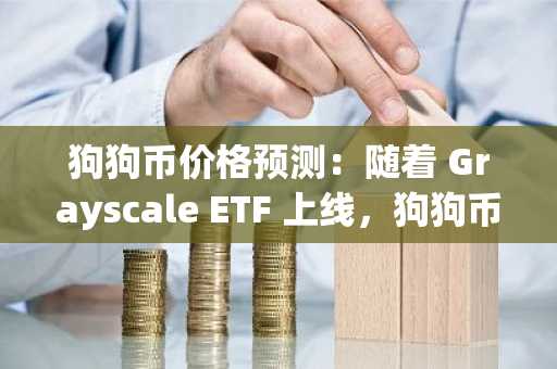 狗狗币价格预测：随着 Grayscale ETF 上线，狗狗币登陆纳斯达克——它只会继续上涨吗？