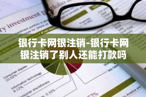 银行卡网银注销-银行卡网银注销了别人还能打款吗