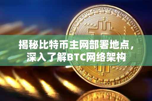 揭秘比特币主网部署地点,深入了解BTC网络架构