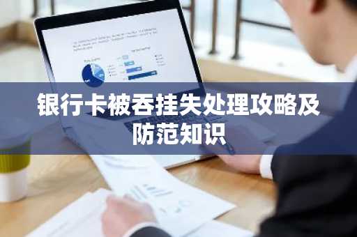 银行卡被吞挂失处理攻略及防范知识