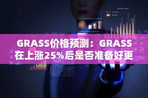 GRASS价格预测:GRASS在上涨25%后是否准备好更强劲的反弹?