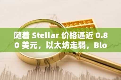 随着 Stellar 价格逼近 0.80 美元，以太坊走弱，BlockDAG 的发行价预计为 0.4 美元。