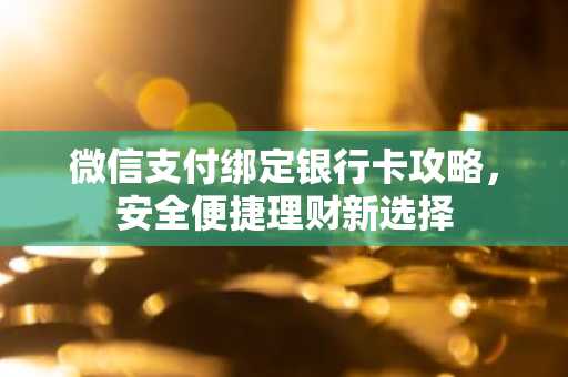 微信支付绑定银行卡攻略，安全便捷理财新选择