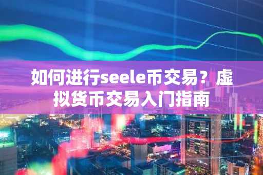 如何进行seele币交易？虚拟货币交易入门指南