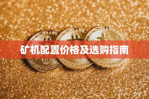 矿机配置价格及选购指南
