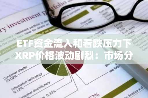 ETF资金流入和看跌压力下XRP价格波动剧烈：市场分化中的逆向投资机会