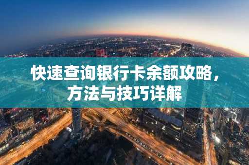 快速查询银行卡余额攻略，方法与技巧详解