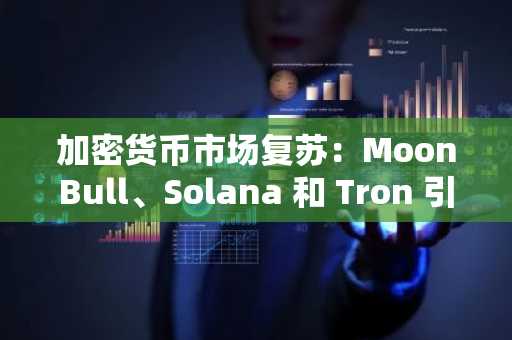 加密货币市场复苏：MoonBull、Solana 和 Tron 引领百倍增长机会