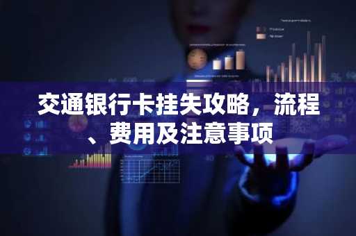 交通银行卡挂失攻略，流程、费用及注意事项