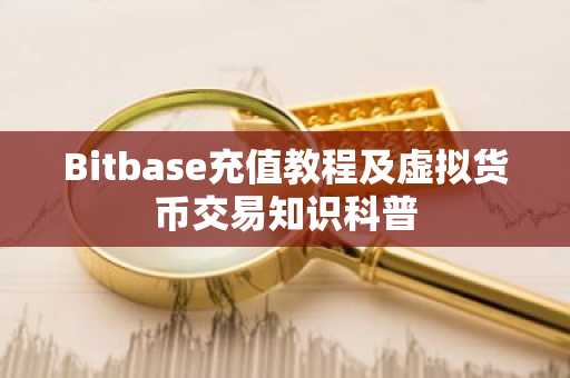 Bitbase充值教程及虚拟货币交易知识科普