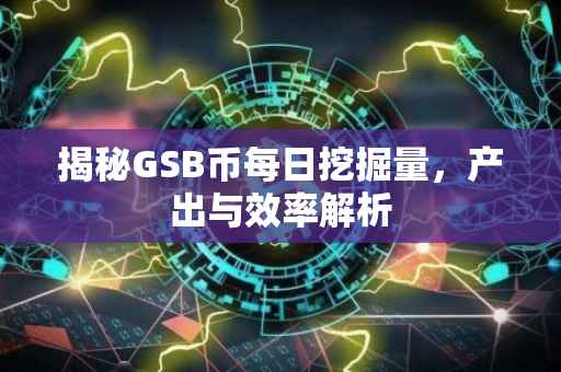揭秘GSB币每日挖掘量,产出与效率解析