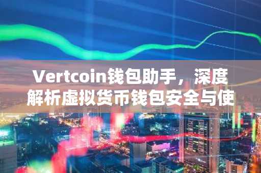 Vertcoin钱包助手，深度解析虚拟货币钱包安全与使用技巧