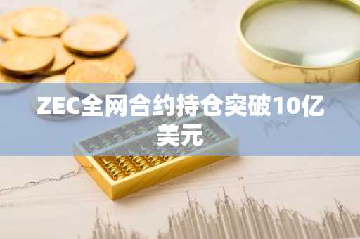 ZEC全网合约持仓突破10亿美元