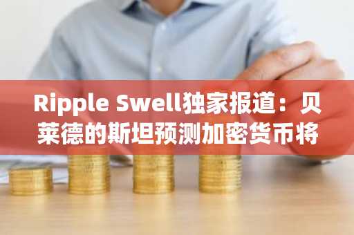 Ripple Swell独家报道：贝莱德的斯坦预测加密货币将迎来万亿美元规模的浪潮