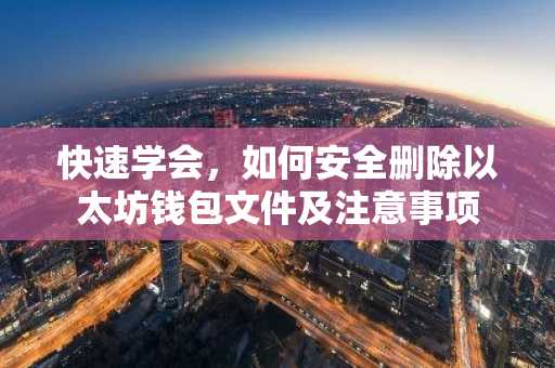 快速学会,如何安全删除以太坊钱包文件及注意事项